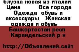 блузка новая из италии › Цена ­ 400 - Все города Одежда, обувь и аксессуары » Женская одежда и обувь   . Башкортостан респ.,Караидельский р-н